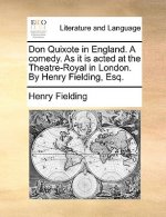 Don Quixote in England. a Comedy. as It Is Acted at the Theatre-Royal in London. by Henry Fielding, Esq.