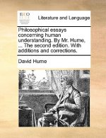 Philosophical Essays Concerning Human Understanding. by Mr. Hume, ... the Second Edition. with Additions and Corrections.