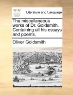 The miscellaneous works of Dr. Goldsmith. Containing all his essays and poems.