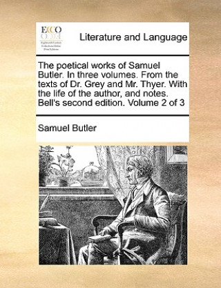 Poetical Works of Samuel Butler. in Three Volumes. from the Texts of Dr. Grey and Mr. Thyer. with the Life of the Author, and Notes. Bell's Second Edi