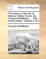 History of the Life of Marcus Tullius Cicero. by Conyers Middleton, ... the Fourth Edition. Volume 3 of 3