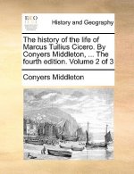 History of the Life of Marcus Tullius Cicero. by Conyers Middleton, ... the Fourth Edition. Volume 2 of 3