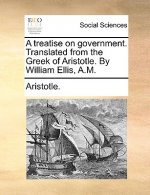 Treatise on Government. Translated from the Greek of Aristotle. by William Ellis, A.M.