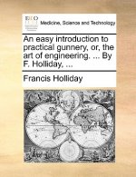 Easy Introduction to Practical Gunnery, Or, the Art of Engineering. ... by F. Holliday, ...