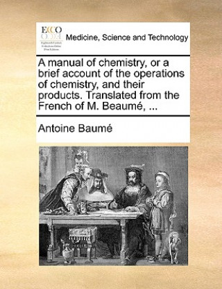Manual of Chemistry, or a Brief Account of the Operations of Chemistry, and Their Products. Translated from the French of M. Beaume, ...