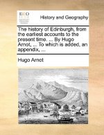 history of Edinburgh, from the earliest accounts to the present time. ... By Hugo Arnot, ... To which is added, an appendix, ...