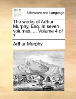 Works of Arthur Murphy, Esq. in Seven Volumes. ... Volume 4 of 7