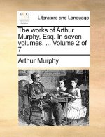 Works of Arthur Murphy, Esq. in Seven Volumes. ... Volume 2 of 7