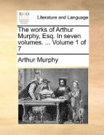 Works of Arthur Murphy, Esq. in Seven Volumes. ... Volume 1 of 7