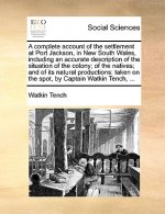 Complete Account of the Settlement at Port Jackson, in New South Wales, Including an Accurate Description of the Situation of the Colony; Of the Nativ