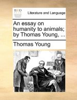 Essay on Humanity to Animals; By Thomas Young, ...