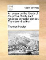 Essay on the Liberty of the Press Chiefly as It Respects Personal Slander. the Second Edition.