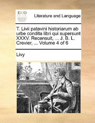 T. LIVII Patavini Historiarum AB Urbe Condita Libri Qui Supersunt XXXV. Recensuit, ... J. B. L. Crevier, ... Volume 4 of 6