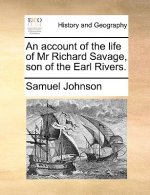 Account of the Life of MR Richard Savage, Son of the Earl Rivers.