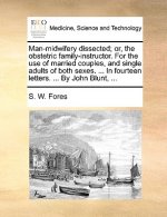 Man-Midwifery Dissected; Or, the Obstetric Family-Instructor. for the Use of Married Couples, and Single Adults of Both Sexes. ... in Fourteen Letters