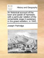 Historical Account of the Town and Parish of Nantwich; With a Particular Relation of the Remarkable Siege It Sustained, in the Grand Rebellion, in 164