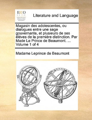 Magasin Des Adolescentes, Ou Dialogues Entre Une Sage Gouvernante, Et Plusieurs de Ses  l ves de la Premi re Distinction. Par Made Le Prince de Beaumo