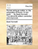 Romï¿½ antiquï¿½ notitia: or, the antiquities of Rome. In two parts. ... By Basil Kennett, ... The eleventh edition corrected and improved.