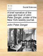 Brief Narrative of the Case and Tryal of John Peter Zenger, Printer of the New York Weekly Journal.