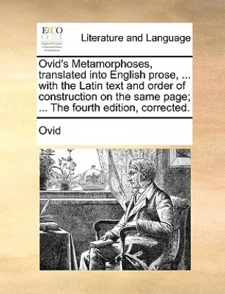 Ovid's Metamorphoses, translated into English prose, ... with the Latin text and order of construction on the same page; ... The fourth edition, corre