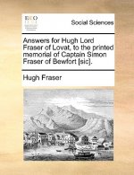 Answers for Hugh Lord Fraser of Lovat, to the Printed Memorial of Captain Simon Fraser of Bewfort [sic].