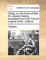 Zadig; Or, the Book of Fate. an Oriental History, Translated from the French Original of Mr. Voltaire.