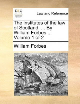 institutes of the law of Scotland. ... By William Forbes ... Volume 1 of 2