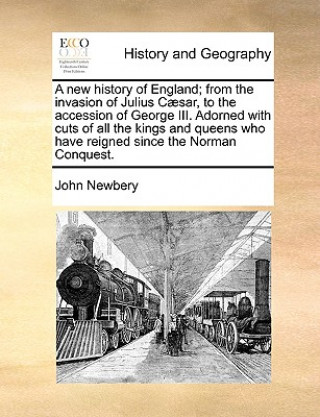 new history of England; from the invasion of Julius Caesar, to the accession of George III. Adorned with cuts of all the kings and queens who have rei