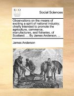 Observations on the means of exciting a spirit of national industry; chiefly intended to promote the agriculture, commerce, manufactures, and fisherie