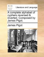 Complete Alphabet of Cyphers Reversed & Inverted. Composed by James Pigot.