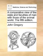 Comparative View of the State and Faculties of Man with Those of the Animal World. the Fifth Edition.