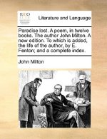Paradise Lost. a Poem, in Twelve Books. the Author John Milton. a New Edition. to Which Is Added, the Life of the Author, by E. Fenton; And a Complete