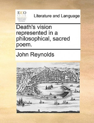 Death's Vision Represented in a Philosophical, Sacred Poem.