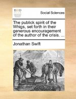 Publick Spirit of the Whigs, Set Forth in Their Generous Encouragement of the Author of the Crisis. ...