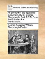 Account of the Equatorial Instrument. by Sir George Shuckburgh, Bart. F.R.S. from the Philosophical Transactions.