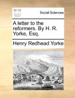 Letter to the Reformers. by H. R. Yorke, Esq.