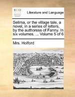 Selima, or the Village Tale, a Novel, in a Series of Letters, by the Authoress of Fanny. in Six Volumes. ... Volume 5 of 6