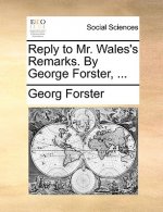 Reply to Mr. Wales's Remarks. by George Forster, ...