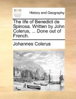 Life of Benedict de Spinosa. Written by John Colerus, ... Done Out of French.