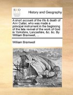 Short Account of the Life & Death of Ann Cutler, Who Was Made a Principal Instrument in the Beginning of the Late Revival of the Work of God in Yorksh