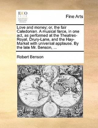 Love and Money; Or, the Fair Caledonian. a Musical Farce, in One Act, as Performed at the Theatres-Royal, Drury-Lane, and the Hay-Market with Universa