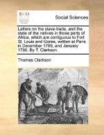 Letters on the Slave-Trade, and the State of the Natives in Those Parts of Africa, Which Are Contiguous to Fort St. Louis and Goree, Written at Paris