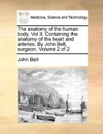 Anatomy of the Human Body. Vol II. Containing the Anatomy of the Heart and Arteries. by John Bell, Surgeon. Volume 2 of 2
