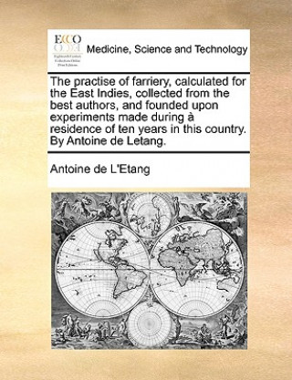Practise of Farriery, Calculated for the East Indies, Collected from the Best Authors, and Founded Upon Experiments Made During a Residence of Ten Yea
