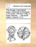 Lounger. a Periodical Paper, Published at Edinburgh in the Years 1785 and 1786. in Three Volumes. ... the Fourth Edition. Volume 1 of 3