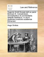 Hugonis Grotii de Jure Belli AC Pacis Librorum III. Compendium, Annotationibus & Commentariis Selectis Illustratum. in Usum Studiosae Juventutis Acade