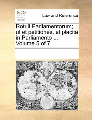 Rotuli Parliamentorum; ut et petitiones, et placita in Parliamento ... Volume 5 of 7