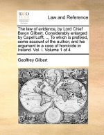 Law of Evidence, by Lord Chief Baron Gilbert. Considerably Enlarged by Capel Lofft, ... to Which Is Prefixed, Some Account of the Author; And His Argu