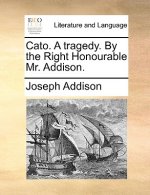 Cato. a Tragedy. by the Right Honourable Mr. Addison.