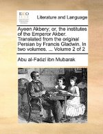 Ayeen Akbery; Or, the Institutes of the Emperor Akber. Translated from the Original Persian by Francis Gladwin. in Two Volumes. ... Volume 2 of 2